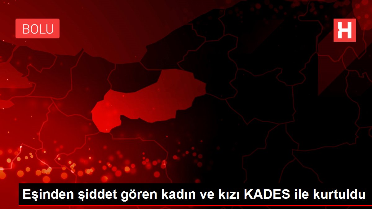 Eşinden şiddet gören kadın ve kızı KADES ile kurtuldu