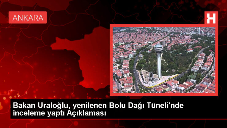 Bakan Uraloğlu, yenilenen Bolu Dağı Tüneli’nde inceleme yaptı Açıklaması