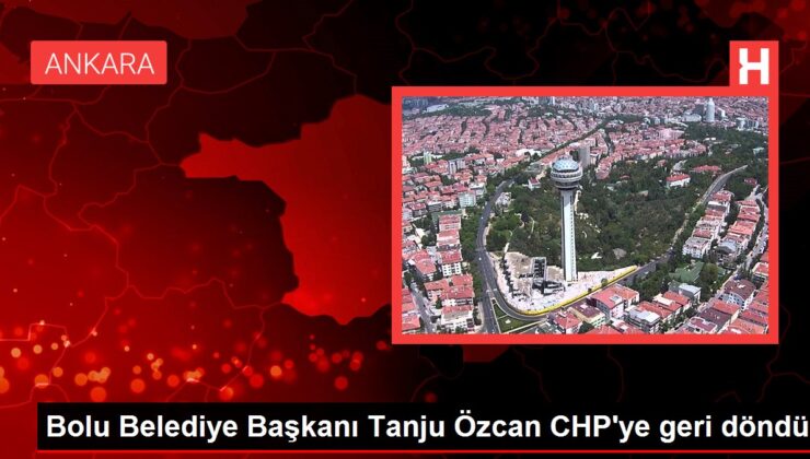 Bolu Belediye Lideri Tanju Özcan CHP’ye geri döndü